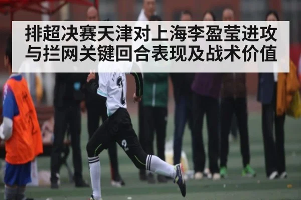 排超决赛天津对上海李盈莹进攻与拦网关键回合表现及战术价值
